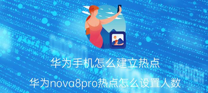 华为手机怎么建立热点 华为nova8pro热点怎么设置人数？